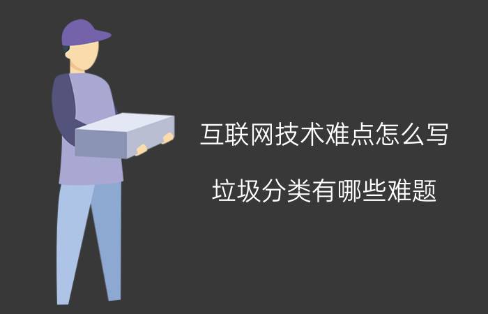 互联网技术难点怎么写 垃圾分类有哪些难题？